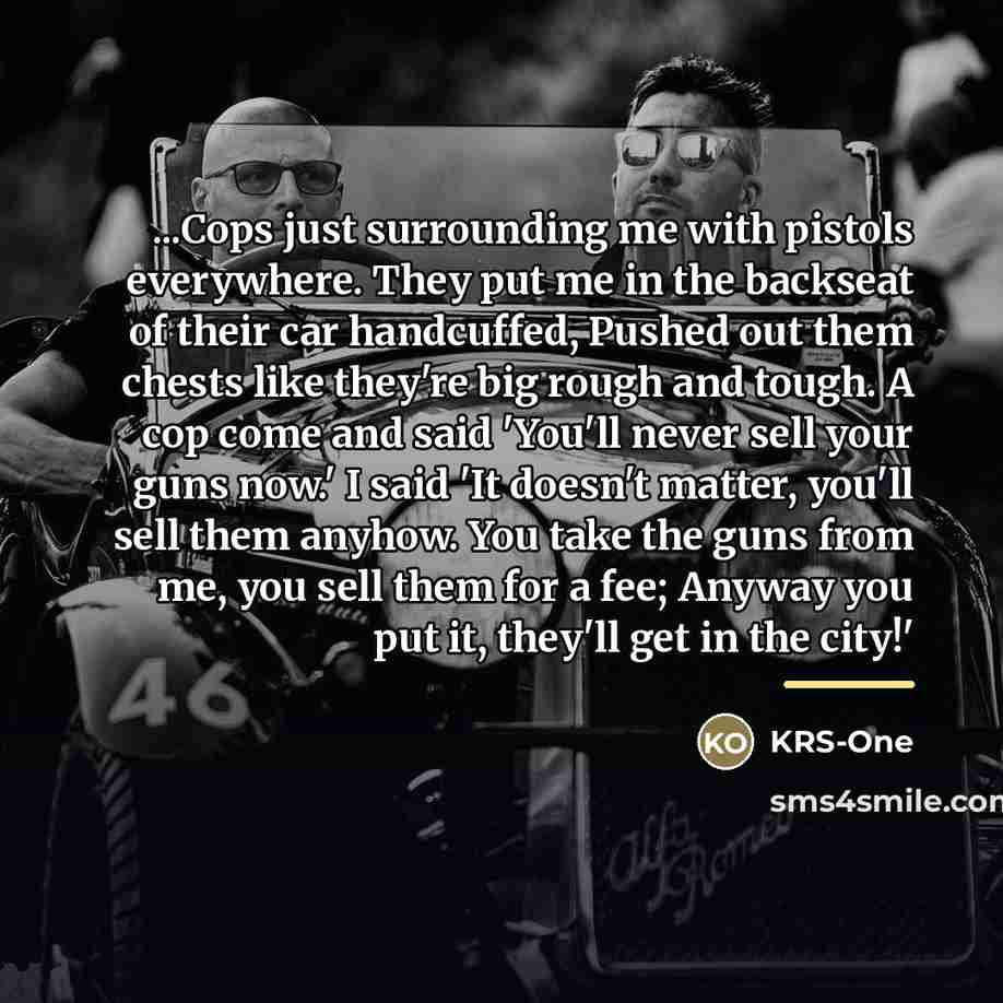 “...Cops just surrounding me with pistols everywhere. They put me…” quote by KRS-One