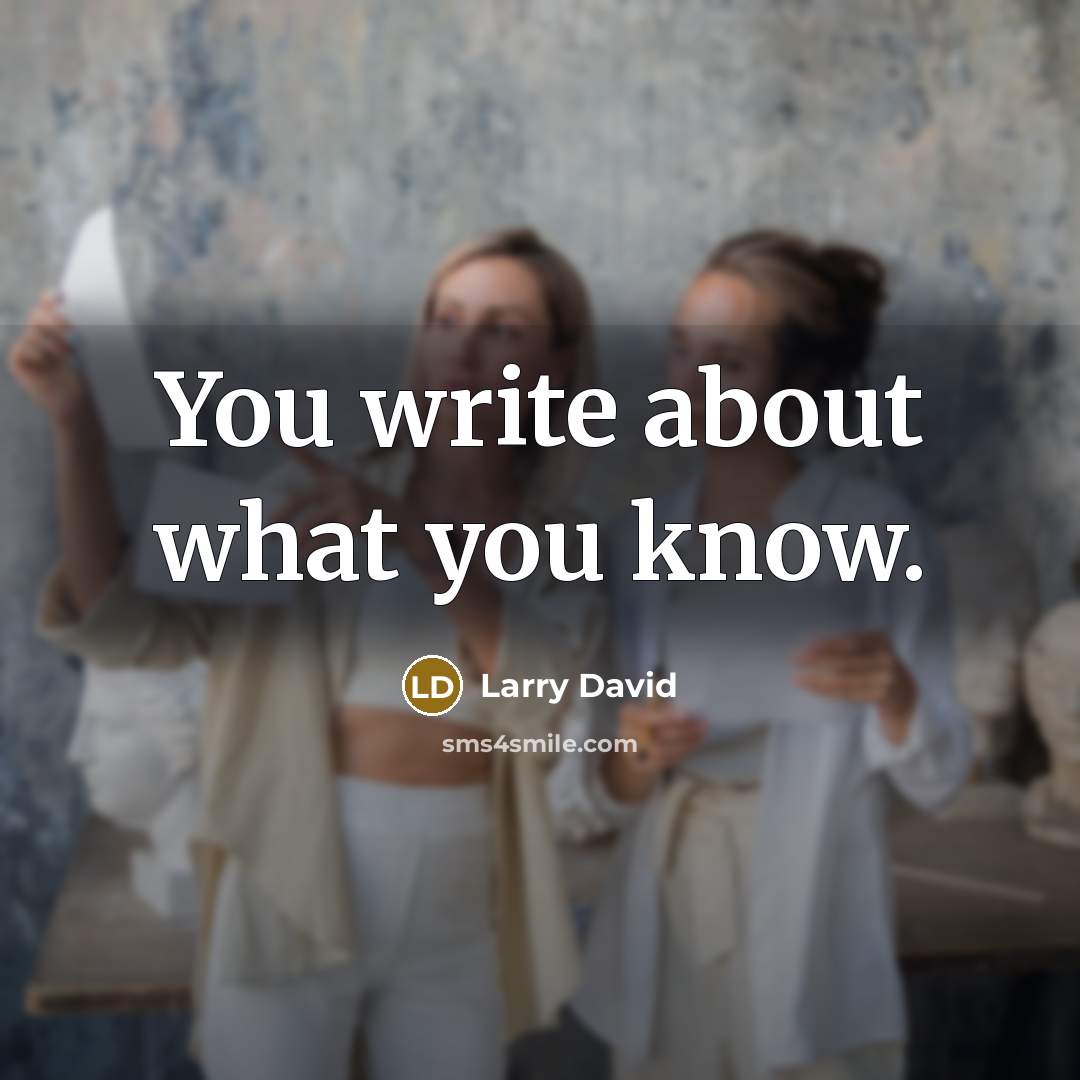 “You write about what you know.” quote by Larry David