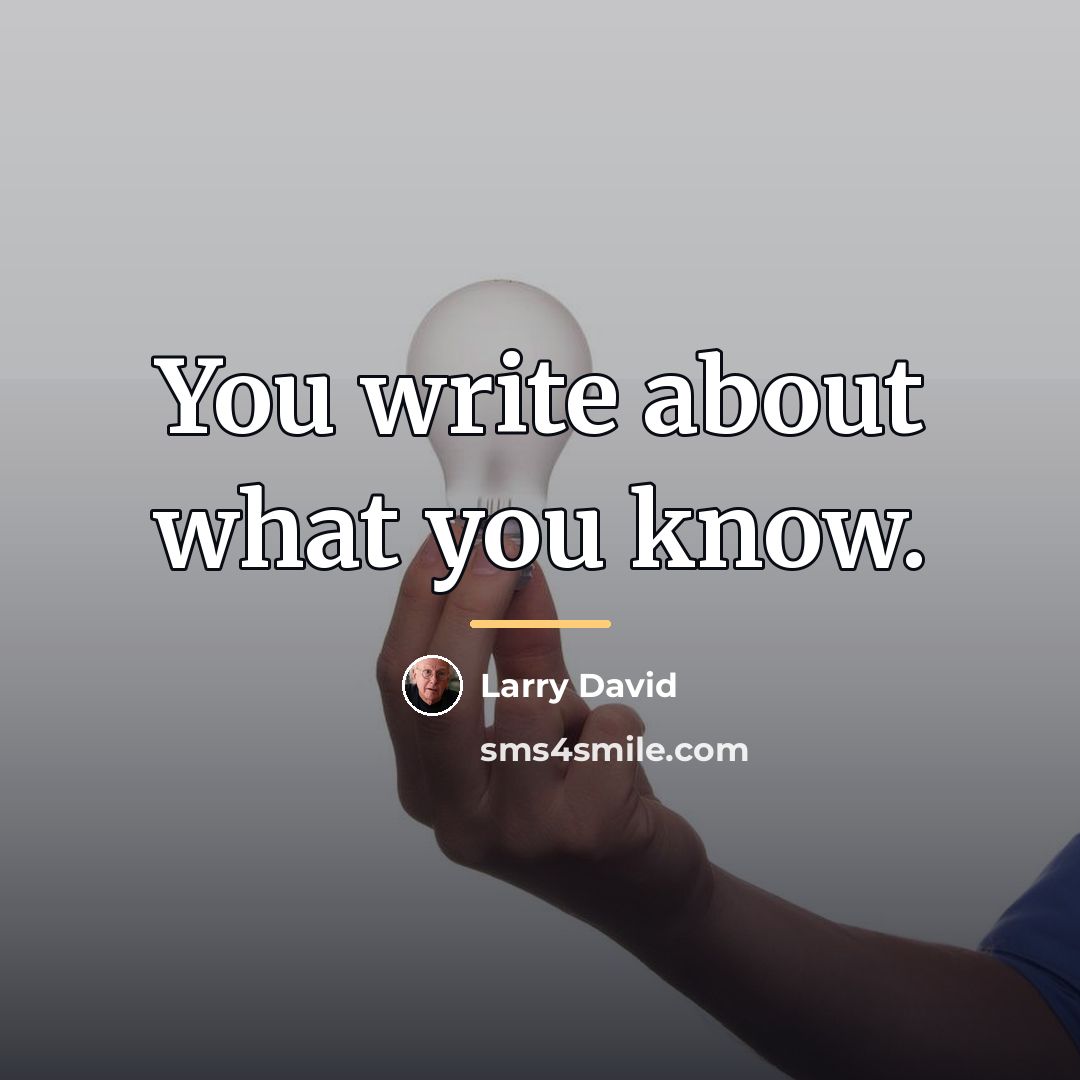 “You write about what you know.…” quote by Larry David