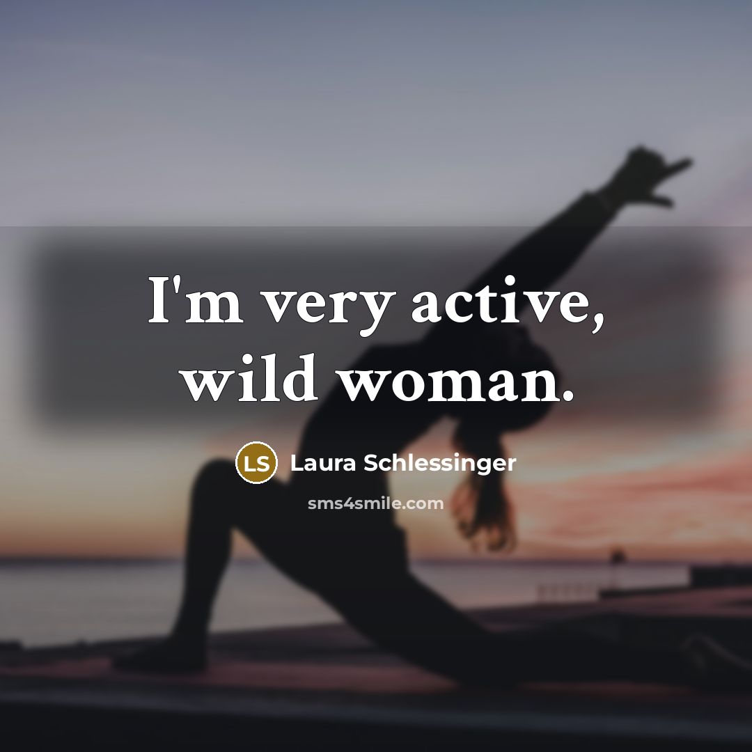 “I'm very active, wild woman.…” quote by Laura Schlessinger