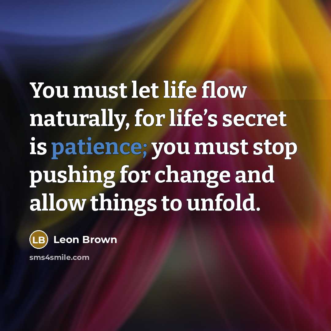 “You must let life flow naturally, for life’s secret is…” quote by Leon Brown