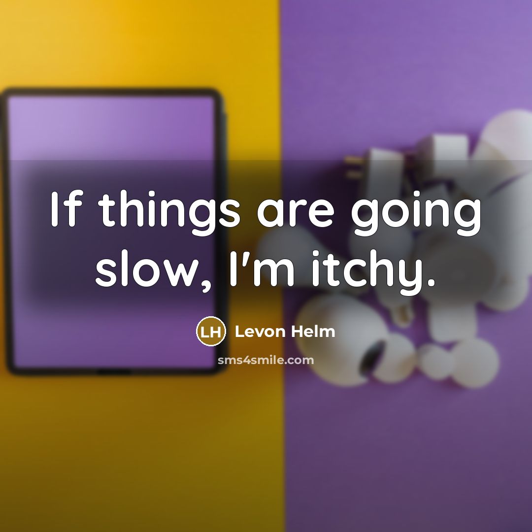 “If things are going slow, I'm itchy.…” quote by Levon Helm
