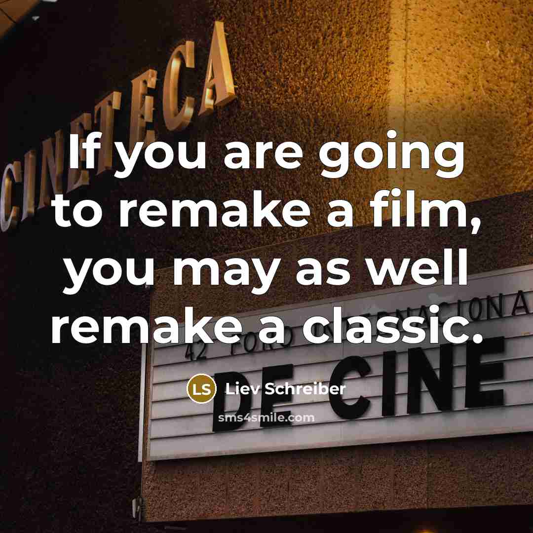 “If you are going to remake a film, you may…” quote by Liev Schreiber