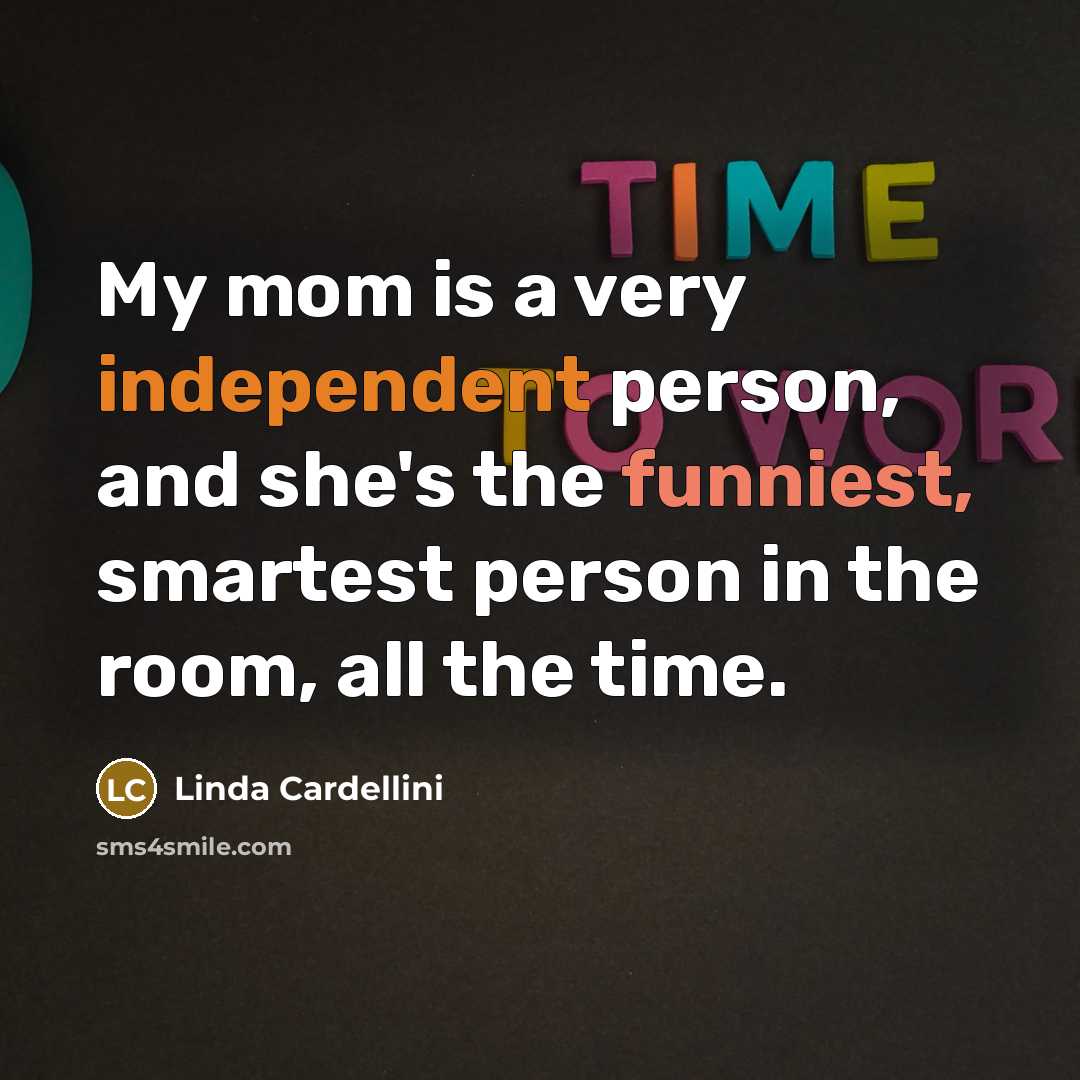 “My mom is a very independent person, and she's the funniest, smartest person in the room, all the time.” quote by Linda Cardellini