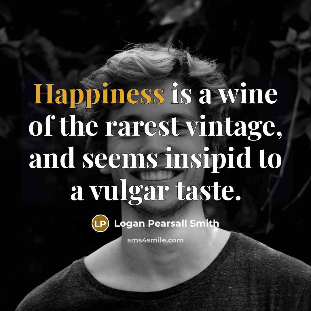 “Happiness is a wine of the rarest vintage, and seems…” quote by Logan Pearsall Smith