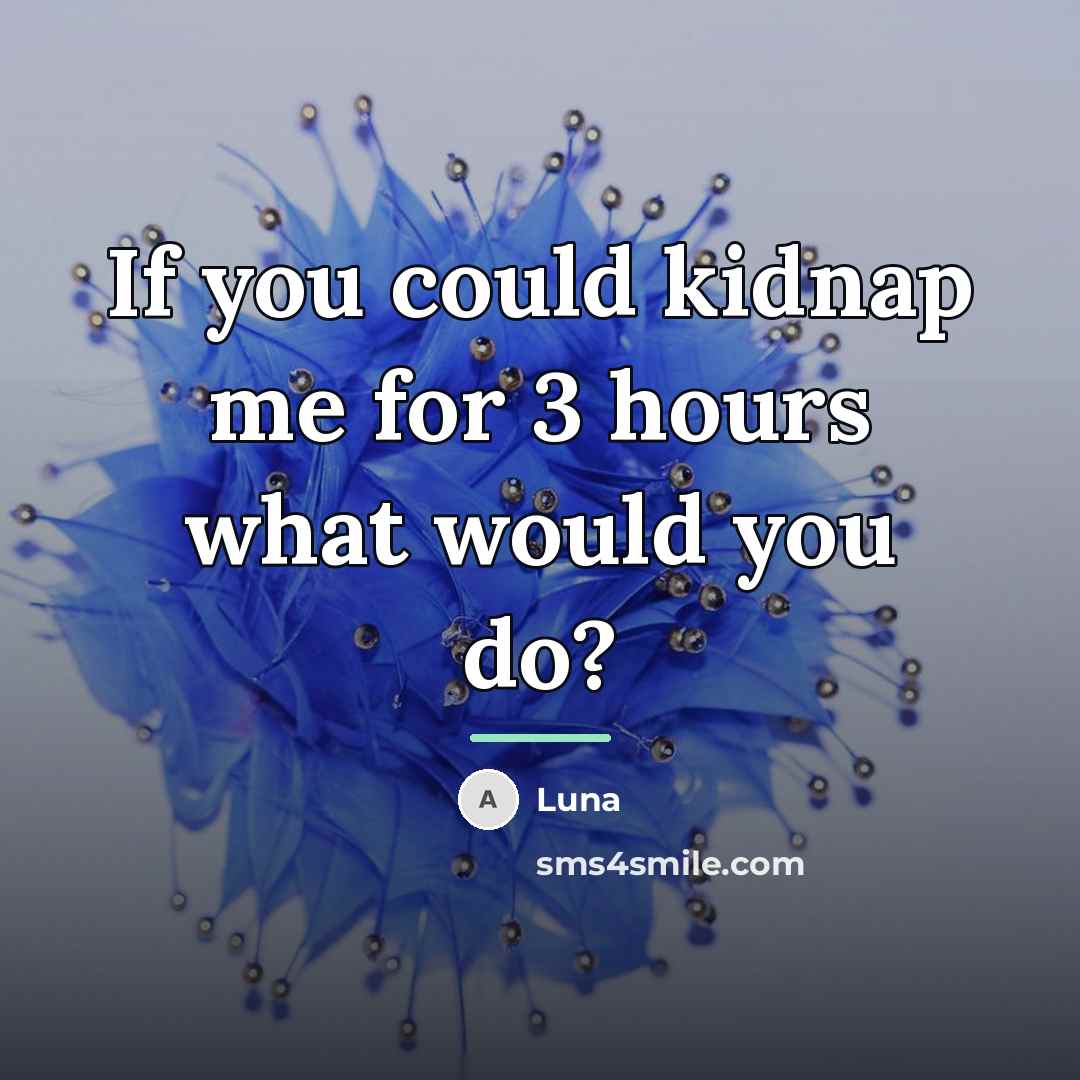 “If you could kidnap me for 3 hours what would…” quote by Luna