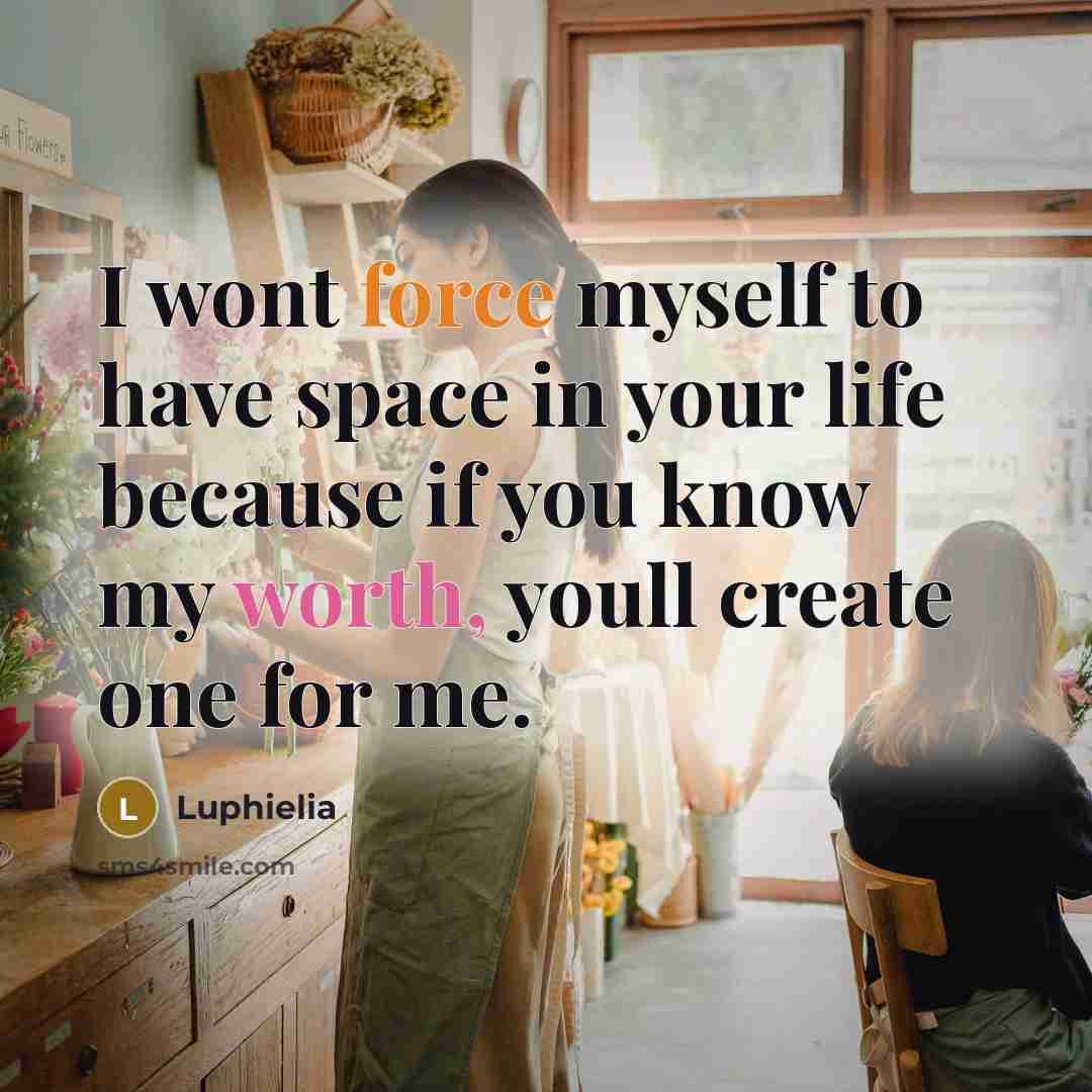 “I wont force myself to have space in your life because if you know my worth, youll create one for me.” quote by Luphielia