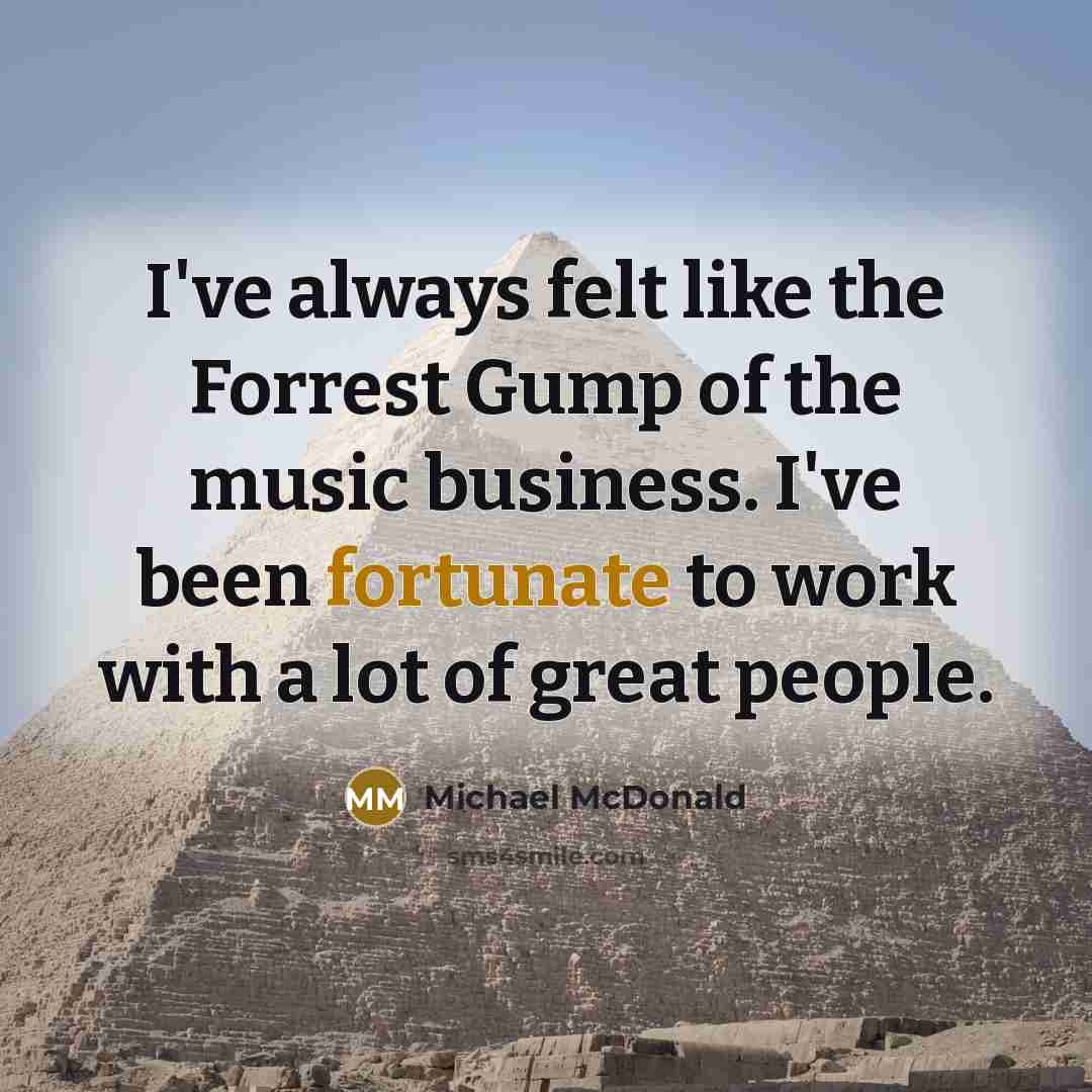 “I've always felt like the Forrest Gump of the music…” quote by Michael McDonald
