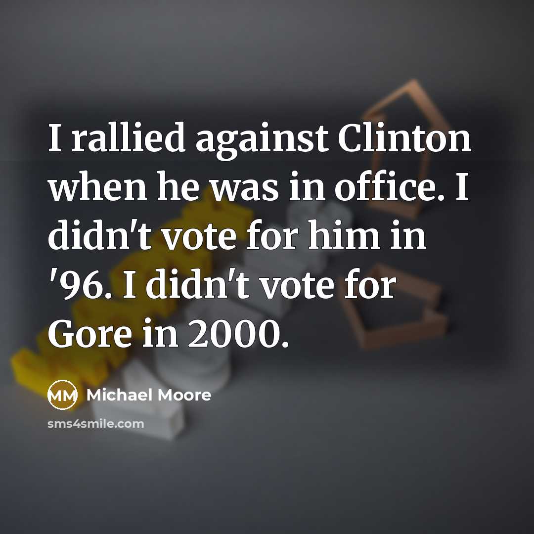 “I rallied against Clinton when he was in office. I…” quote by Michael Moore