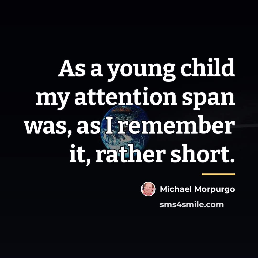 “As a young child my attention span was, as I…” quote by Michael Morpurgo