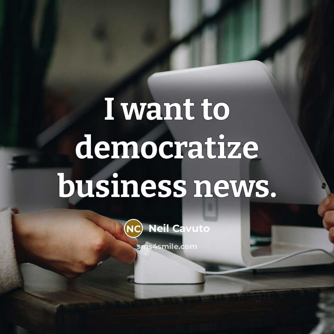 “I want to democratize business news.…” quote by Neil Cavuto