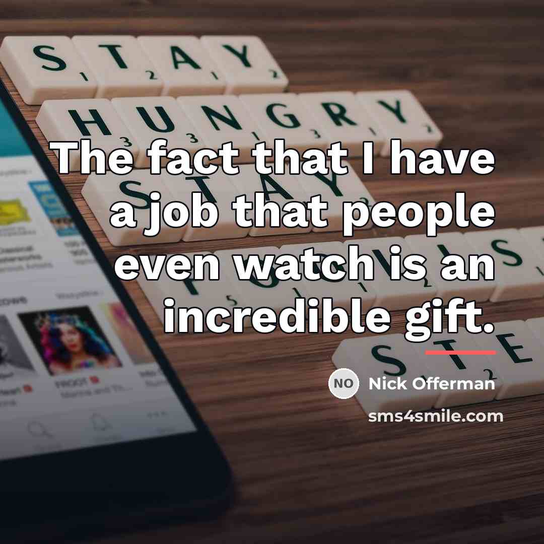 “The fact that I have a job that people even…” quote by Nick Offerman
