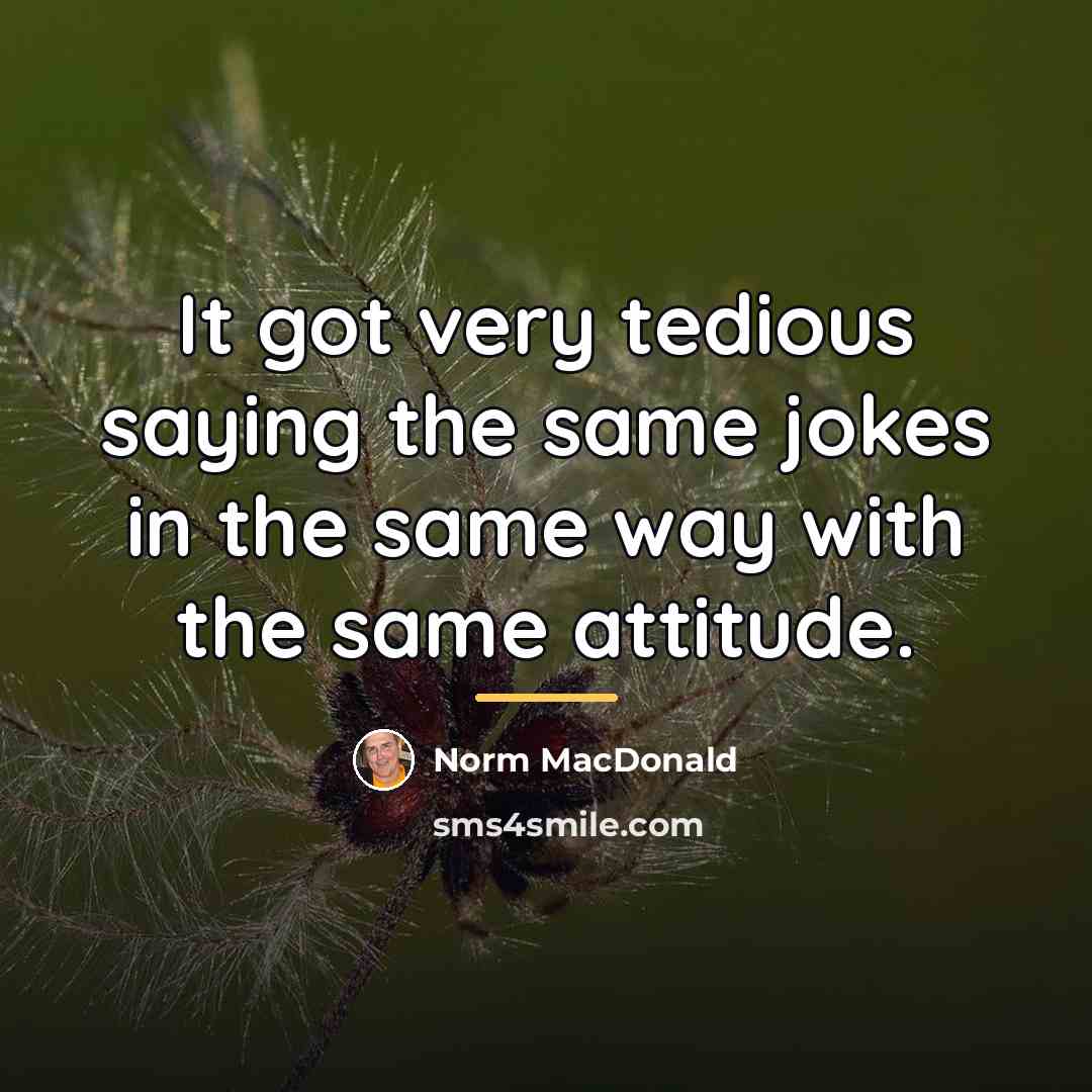 “It got very tedious saying the same jokes in the…” quote by Norm MacDonald