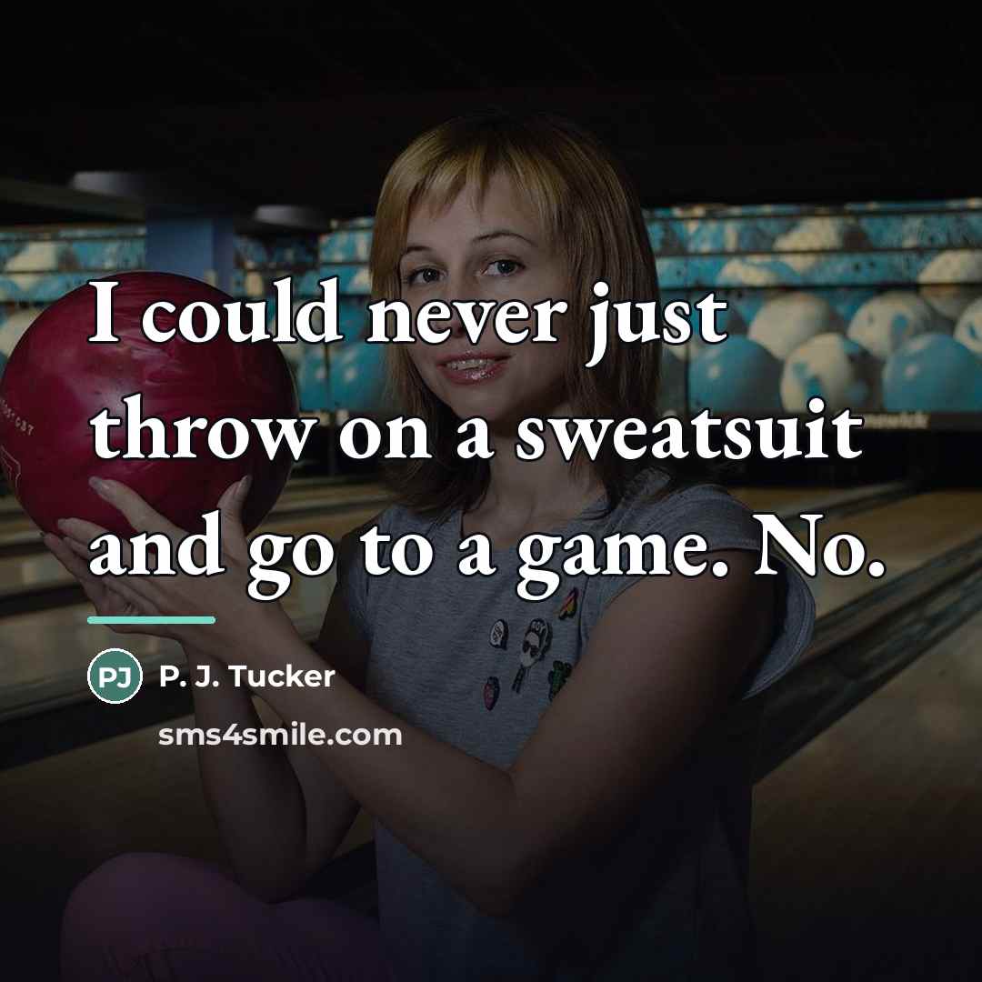 “I could never just throw on a sweatsuit and go…” quote by P. J. Tucker