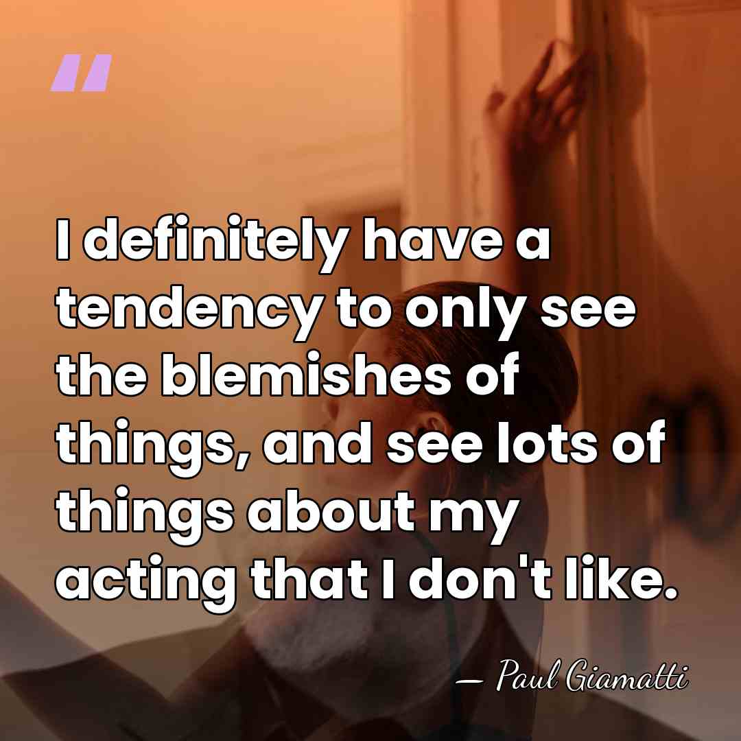 I definitely have a tendency to only see the blemishes of things,&hellip; - Paul Giamatti