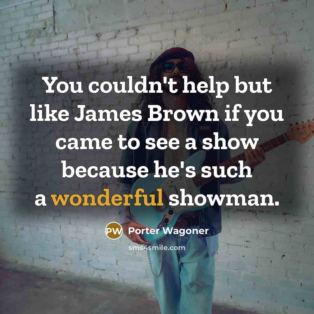 “You couldn't help but like James Brown if you came…” quote by Porter Wagoner