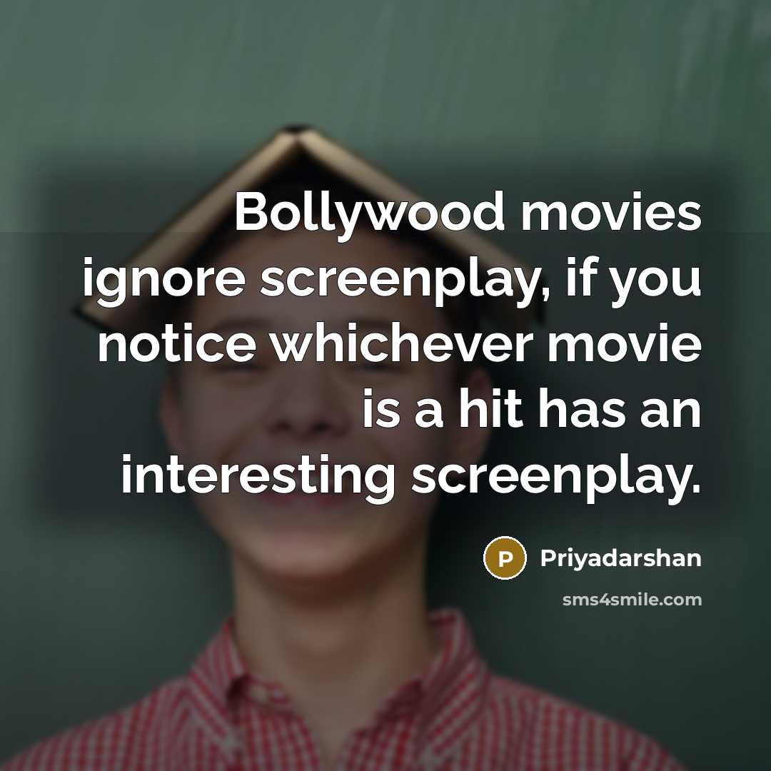 “Bollywood movies ignore screenplay, if you notice whichever movie is…” quote by Priyadarshan