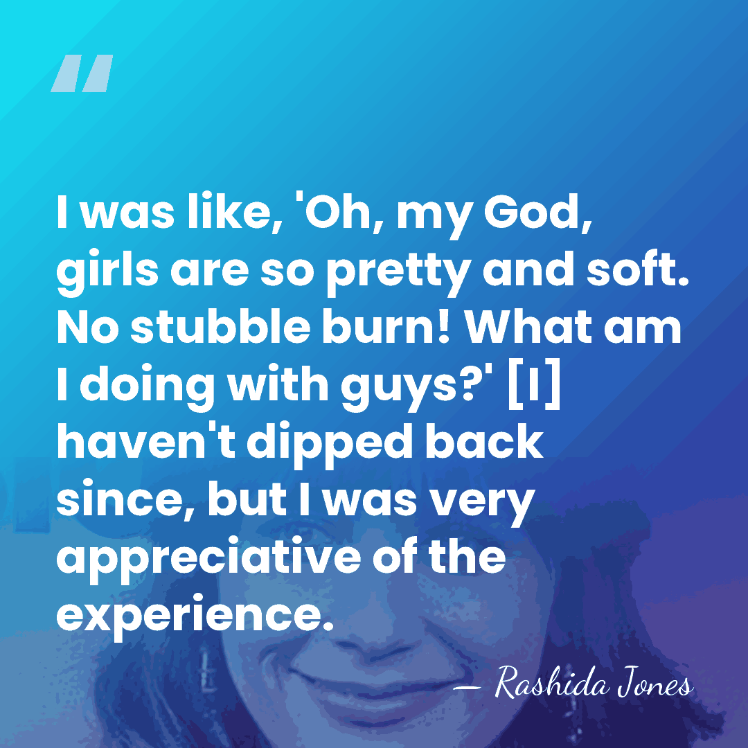 I was like, 'Oh, my God, girls are so pretty and soft.&hellip; - Rashida Jones