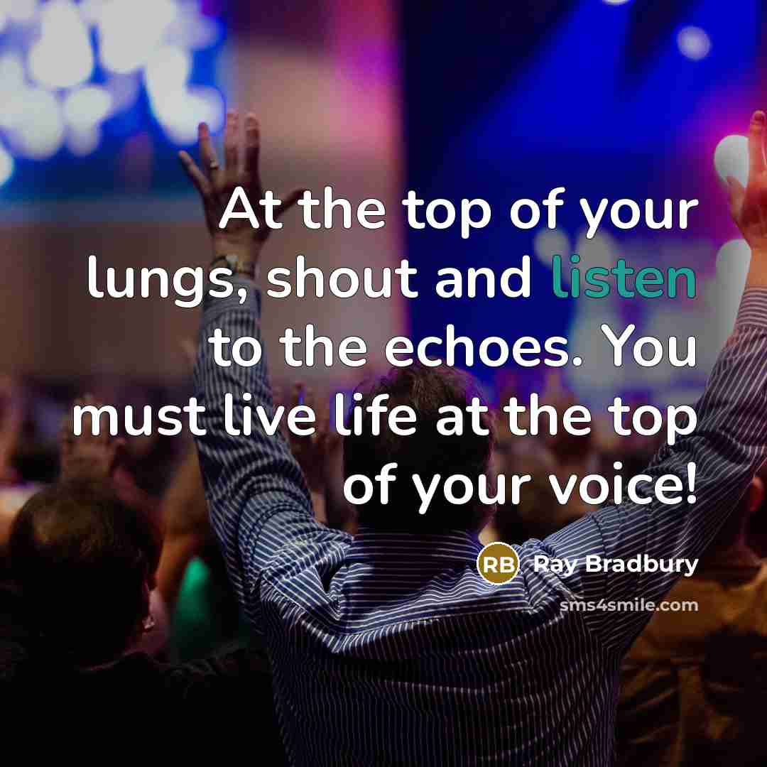 “At the top of your lungs, shout and listen to…” quote by Ray Bradbury