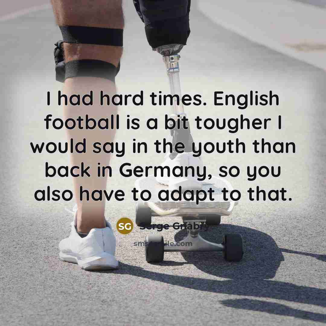 “I had hard times. English football is a bit tougher…” quote by Serge Gnabry