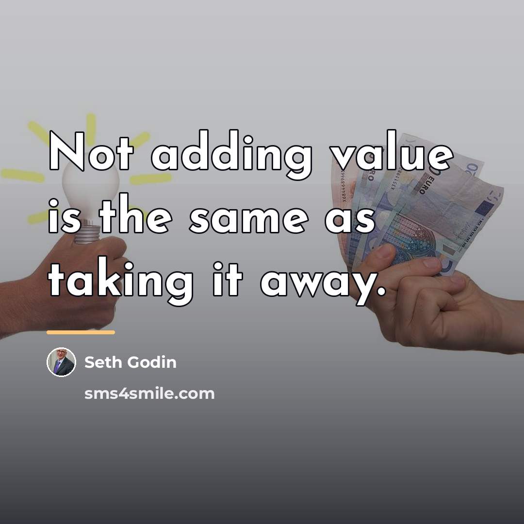 “Not adding value is the same as taking it away.…” quote by Seth Godin