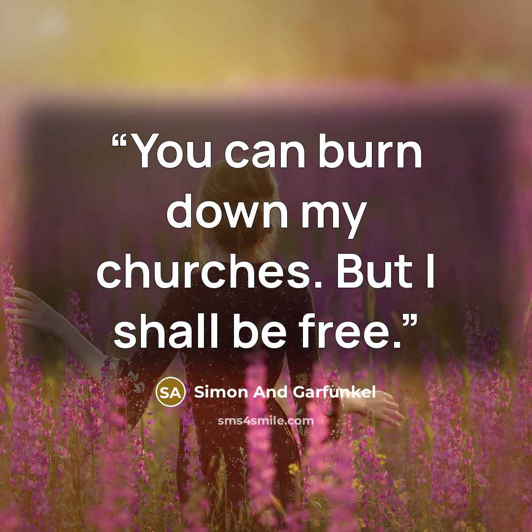 “You can burn down my churches. But I shall be free.” quote by Simon and Garfunkel