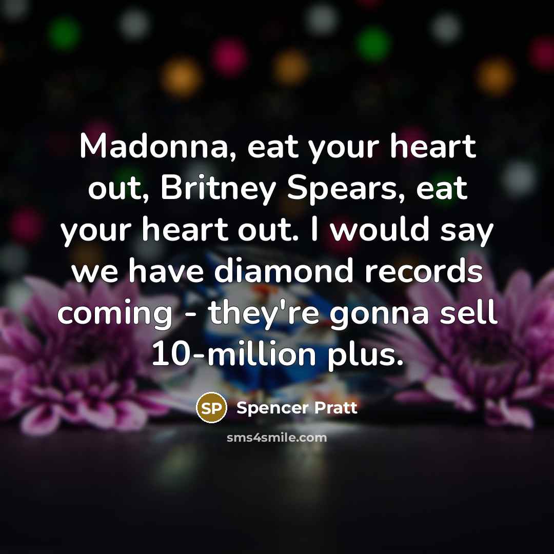 “Madonna, eat your heart out, Britney Spears, eat your heart…” quote by Spencer Pratt