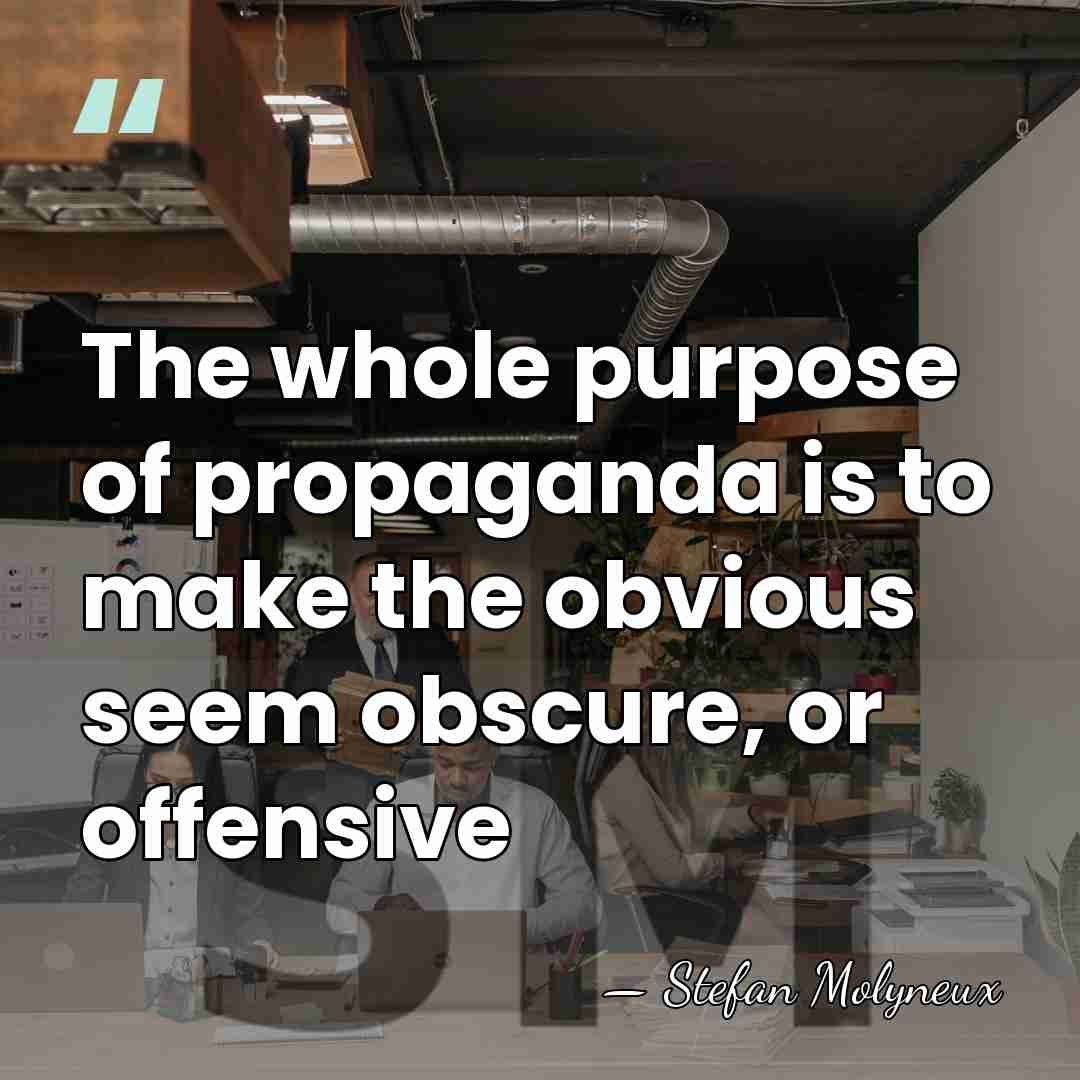 The whole purpose of propaganda is to make the obvious seem obscure,&hellip; - Stefan Molyneux