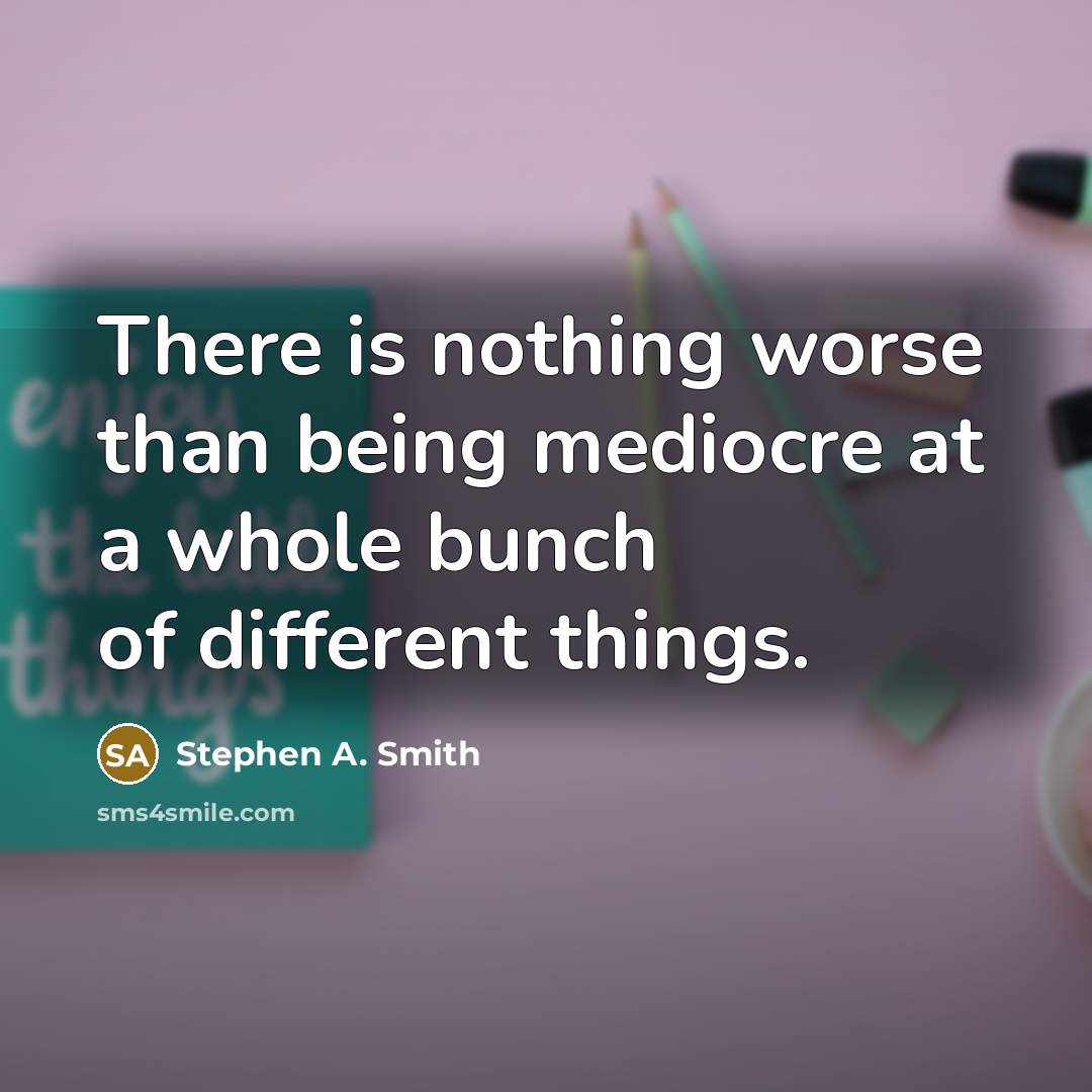 “There is nothing worse than being mediocre at a whole…” quote by Stephen A. Smith