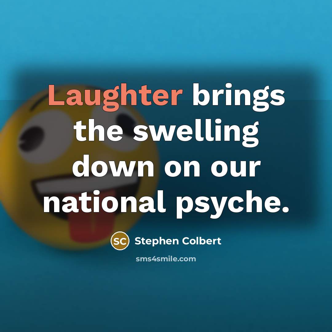 “Laughter brings the swelling down on our national psyche.…” quote by Stephen Colbert