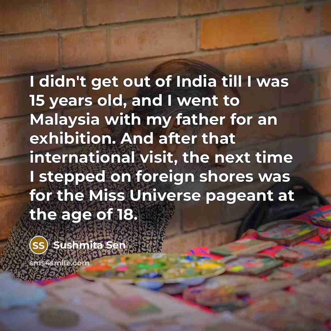 “I didn't get out of India till I was 15…” quote by Sushmita Sen