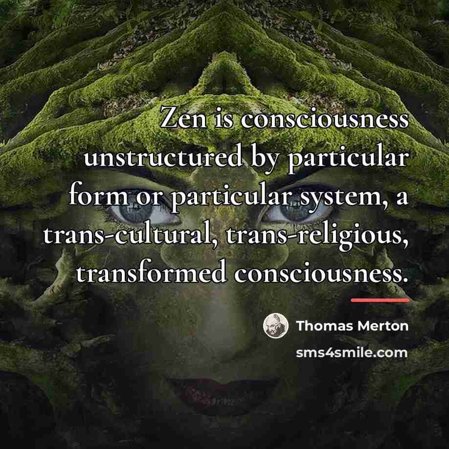 “Zen is consciousness unstructured by particular form or particular system,…” quote by Thomas Merton