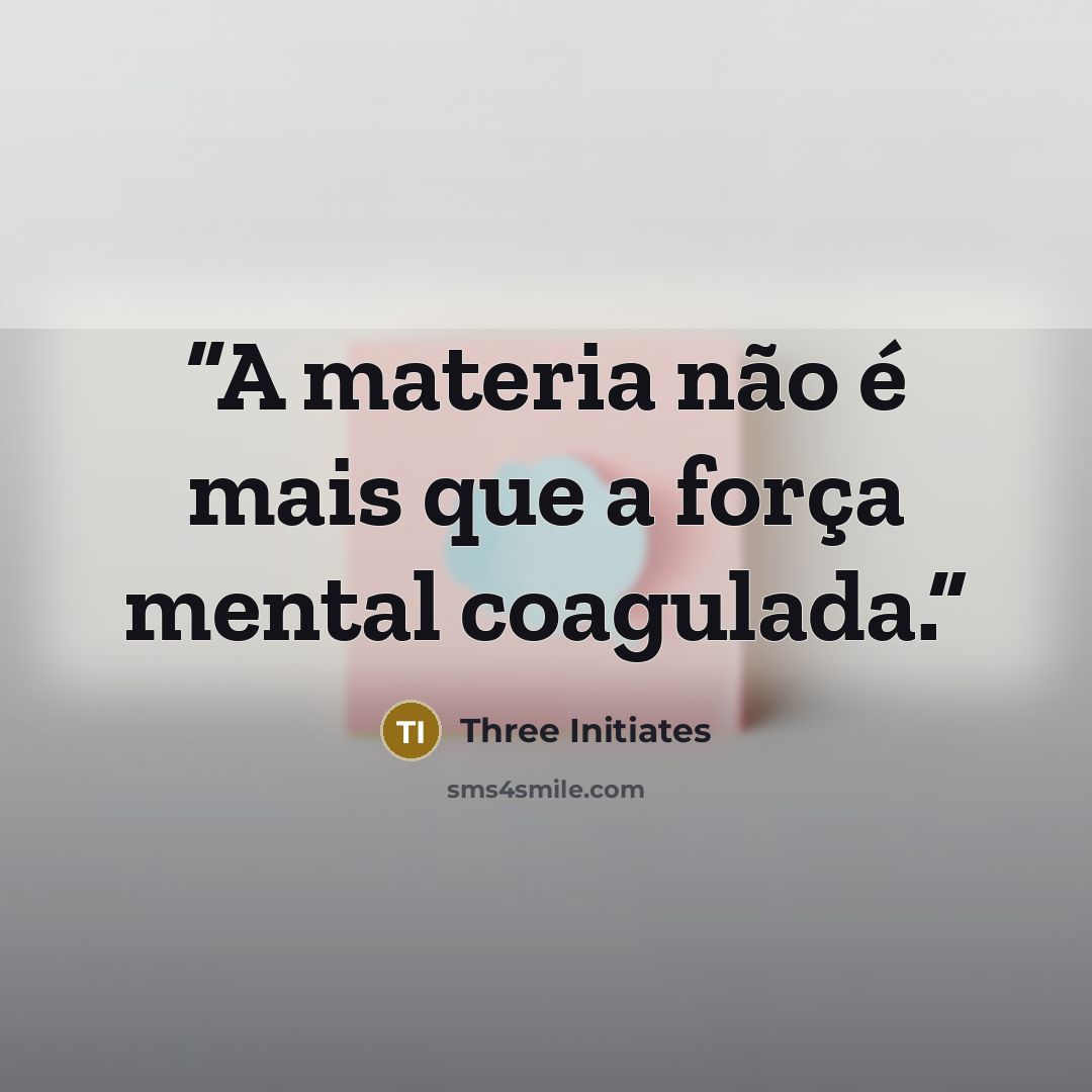 “A materia não é mais que a força mental coagulada.” quote by Three Initiates