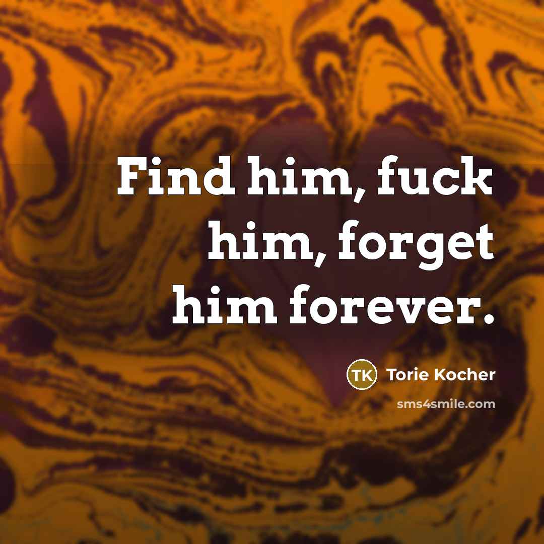 “Find him, fuck him, forget him forever.…” quote by Torie Kocher