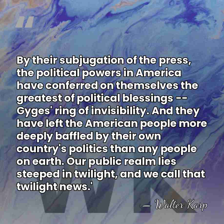 By their subjugation of the press, the political powers in America have&hellip; - Walter Karp