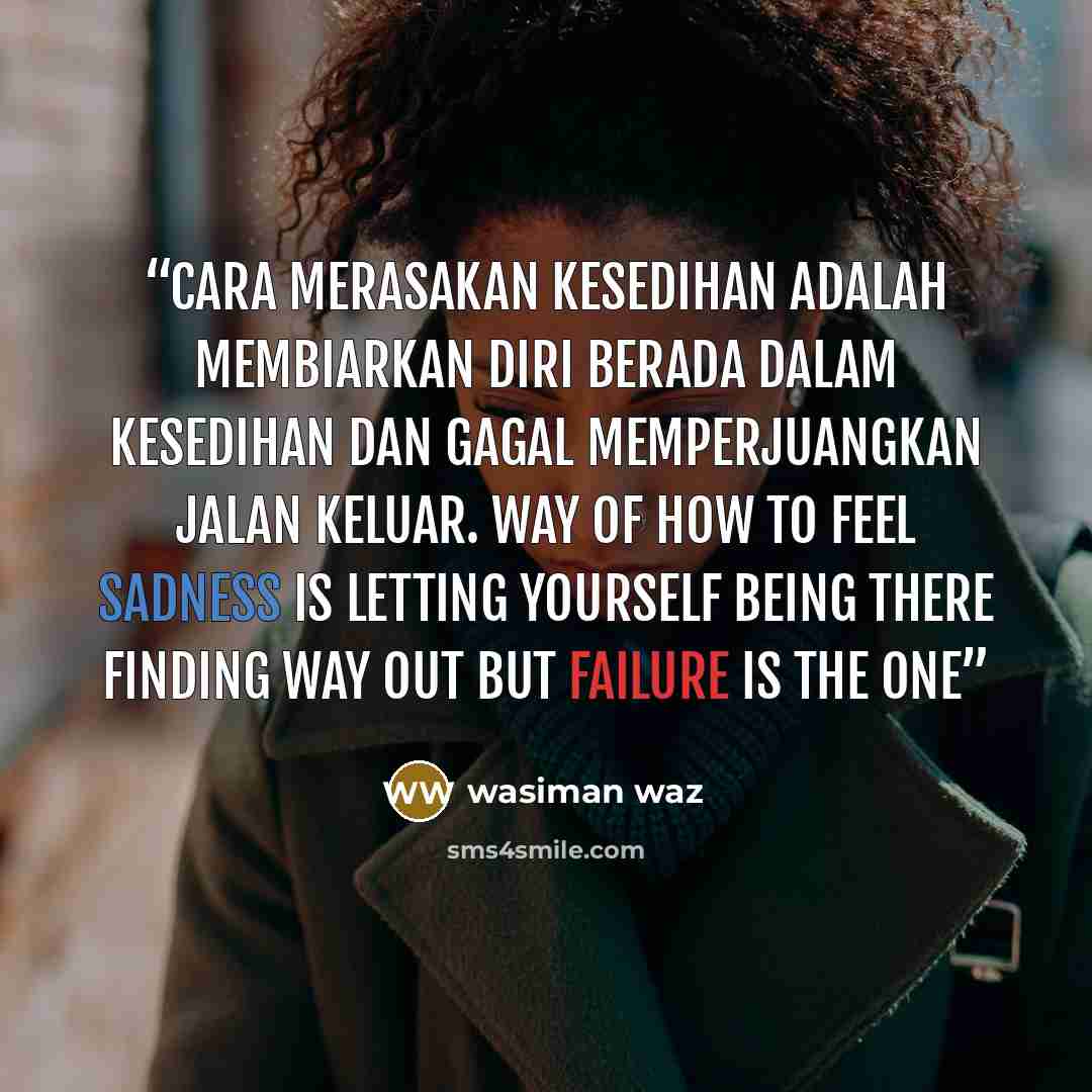 “cara merasakan kesedihan adalah membiarkan diri berada dalam kesedihan dan gagal memperjuangkan jalan keluar. way of how to feel sadness is letting yourself being there finding way out but failure is the one” quote by wasiman waz