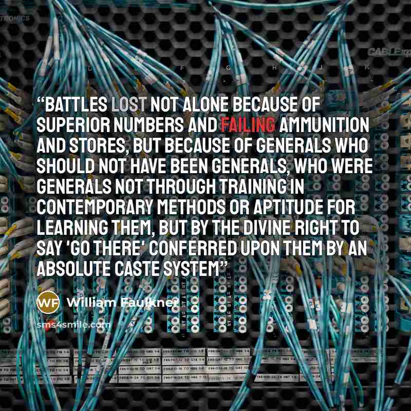 “battles lost not alone because of superior numbers and failing ammunition and stores, but because of generals who should not have been generals, who were generals not through training in contemporary methods or aptitude for learning them, but by the divine right to say 'Go there' conferred upon…” quote by William Faulkner