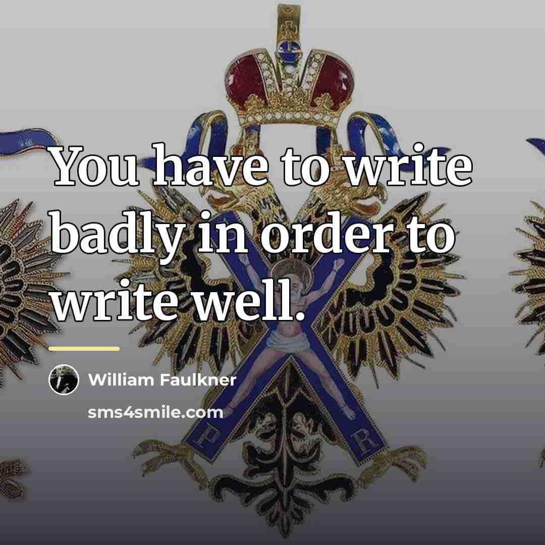 “You have to write badly in order to write well.…” quote by William Faulkner