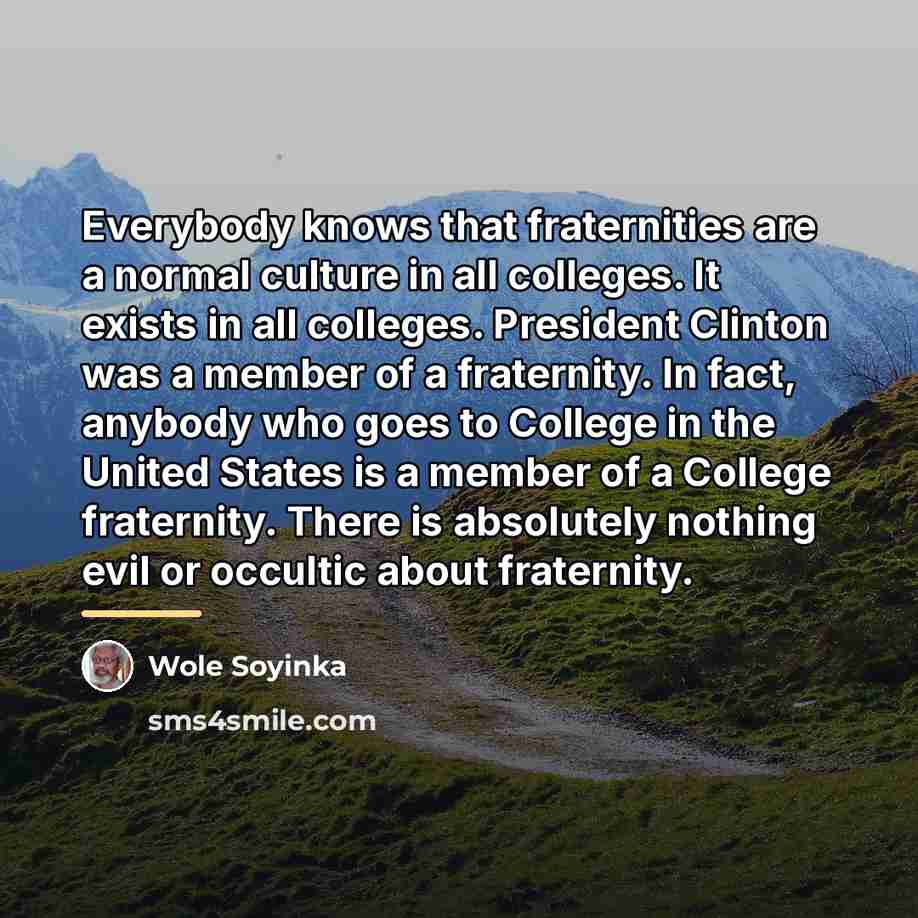 “Everybody knows that fraternities are a normal culture in all…” quote by Wole Soyinka