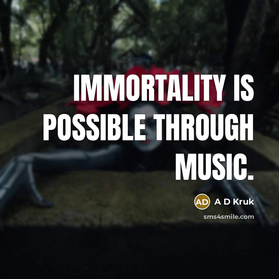 “Immortality is possible through Music.…” quote by A D Kruk