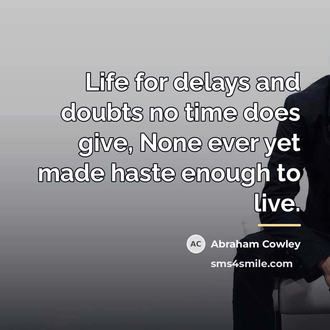 “Life for delays and doubts no time does give, None…” quote by Abraham Cowley