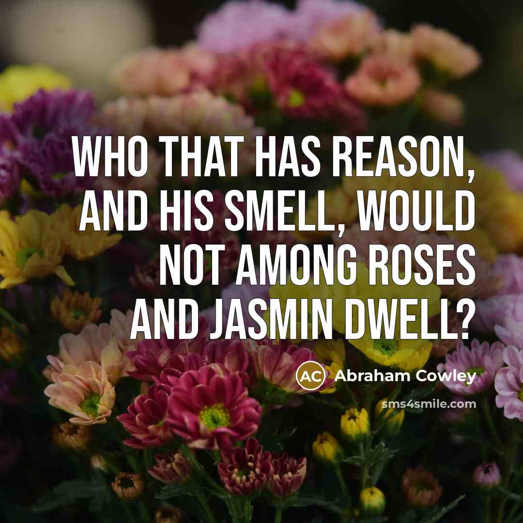 “Who that has reason, and his smell, Would not among…” quote by Abraham Cowley