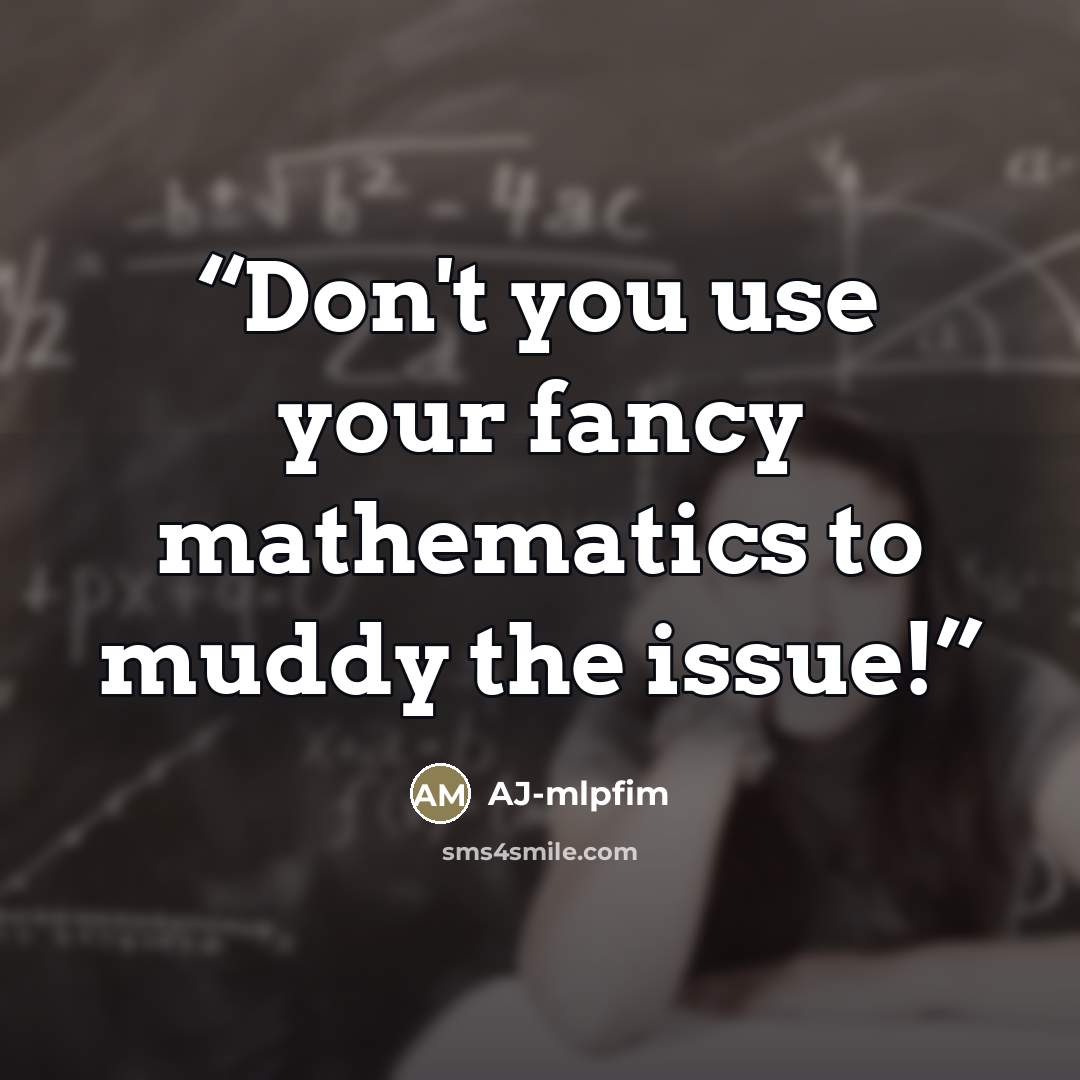 “Don't you use your fancy mathematics to muddy the issue!” quote by AJ-mlpfim