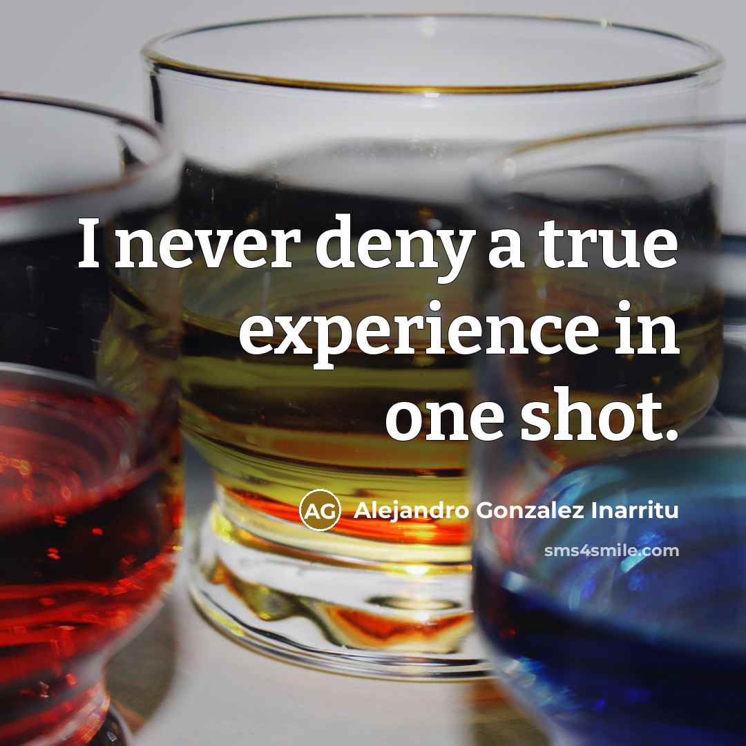 “I never deny a true experience in one shot.…” quote by Alejandro Gonzalez Inarritu