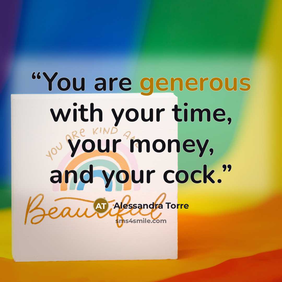 “You are generous with your time, your money, and your cock.” quote by Alessandra Torre