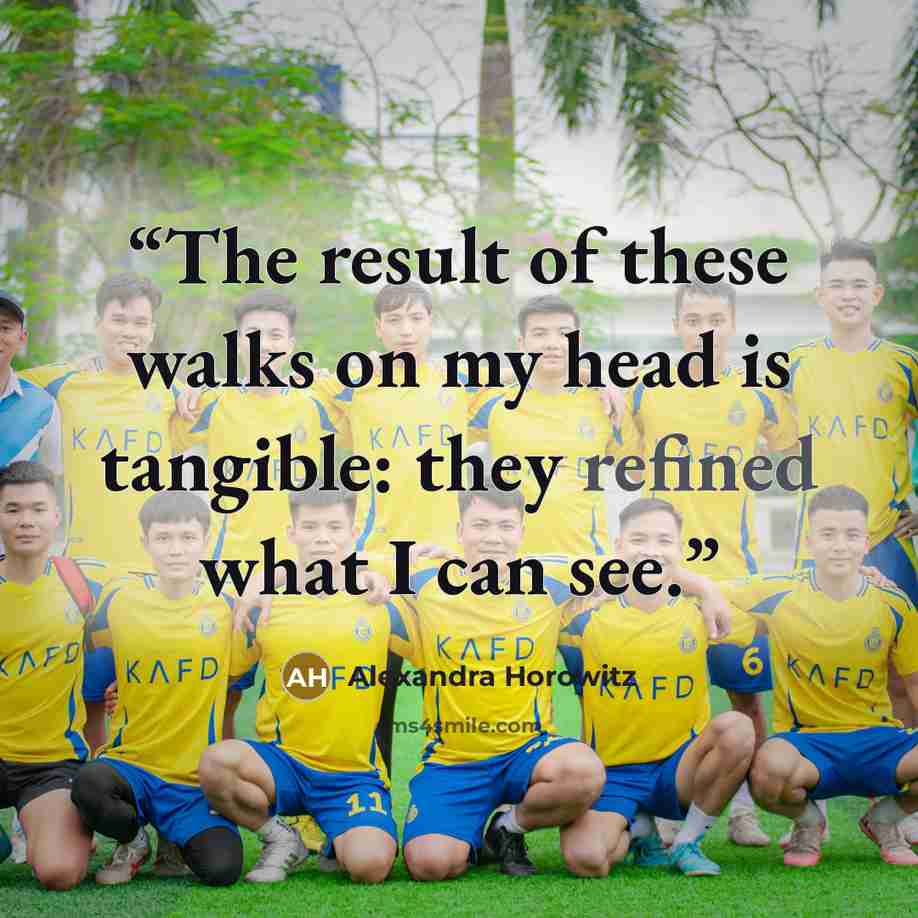 “The result of these walks on my head is tangible: they refined what I can see.” quote by Alexandra Horowitz