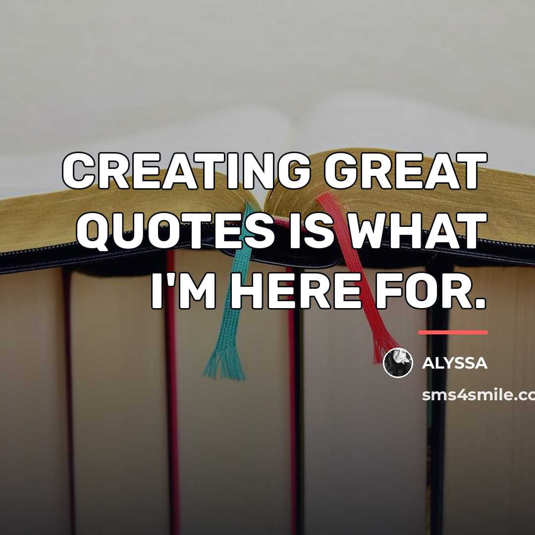 “CREATING GREAT QUOTES IS WHAT I'M HERE FOR.…” quote by ALYSSA
