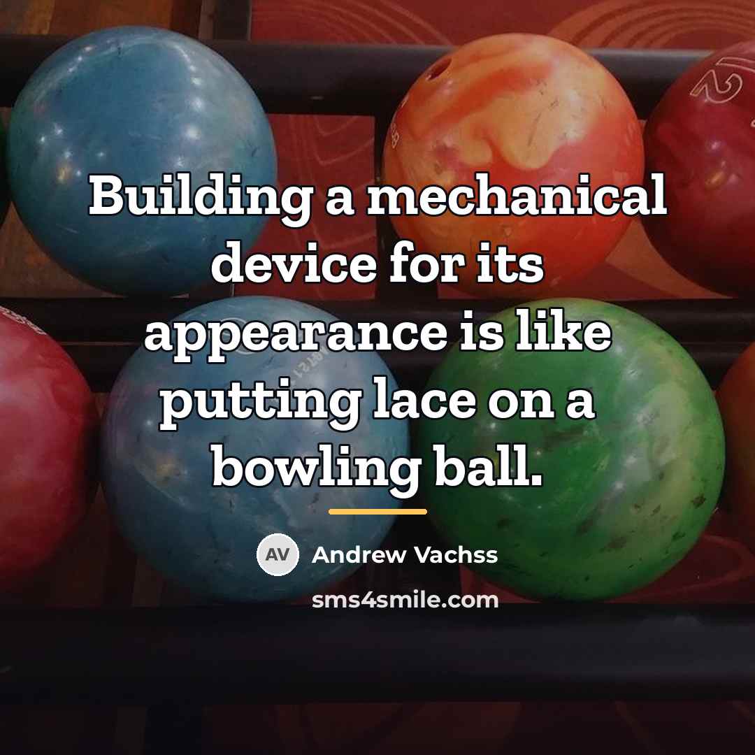 “Building a mechanical device for its appearance is like putting…” quote by Andrew Vachss