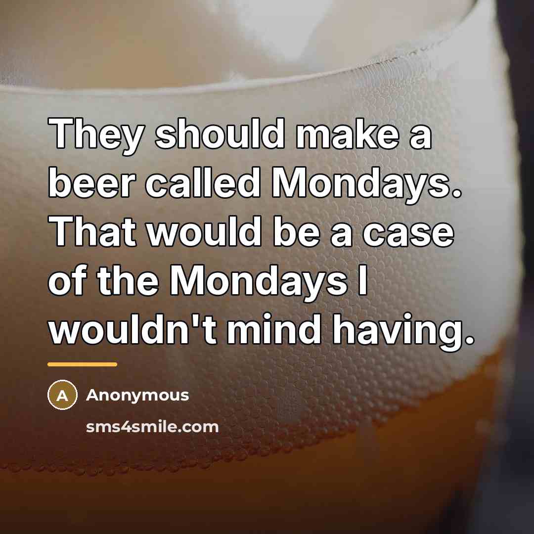 “They should make a beer called Mondays. That would be…” quote by Anonymous
