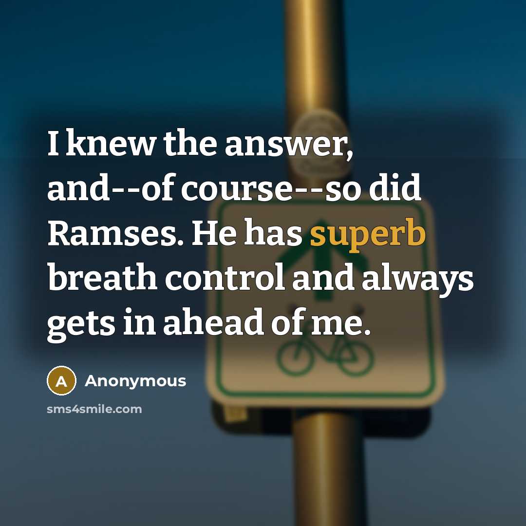 “I knew the answer, and--of course--so did Ramses. He has…” quote by Anonymous